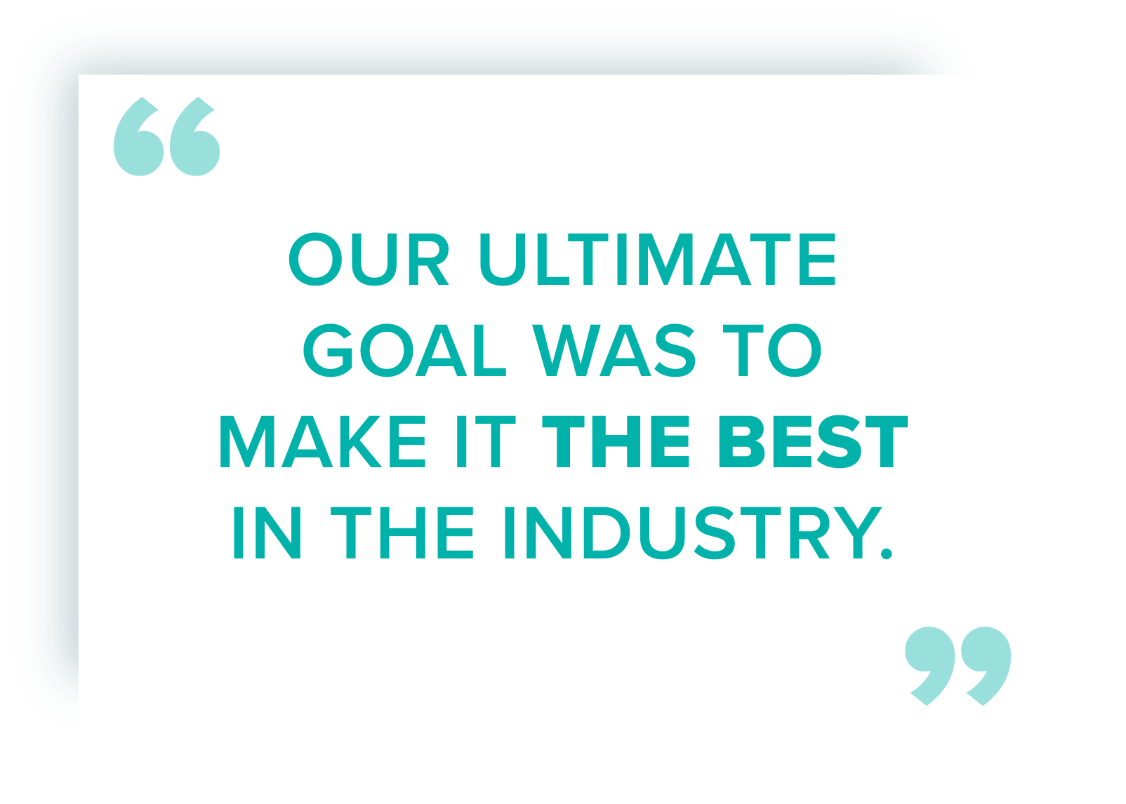 Our Goal Was To Make It The Best in The Industry
